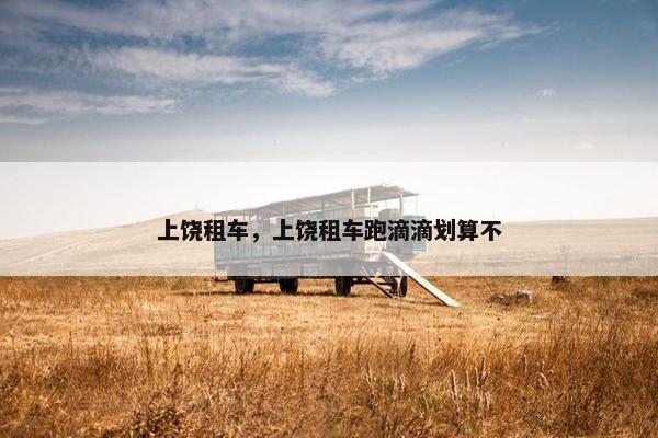 上饶租车，上饶租车跑滴滴划算不