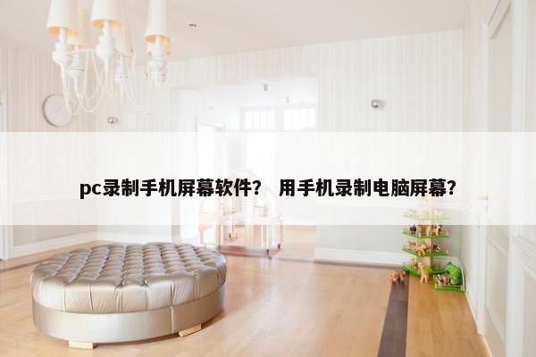pc录制手机屏幕软件？ 用手机录制电脑屏幕？