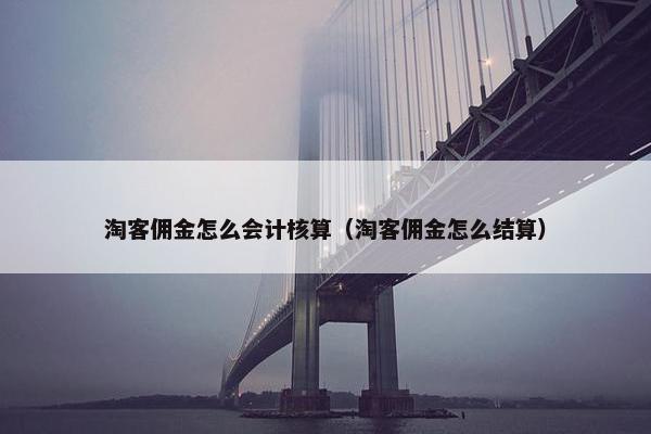 淘客佣金怎么会计核算（淘客佣金怎么结算）