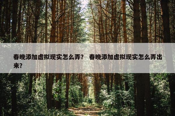 春晚添加虚拟现实怎么弄？ 春晚添加虚拟现实怎么弄出来？