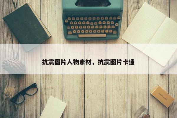 抗震图片人物素材，抗震图片卡通