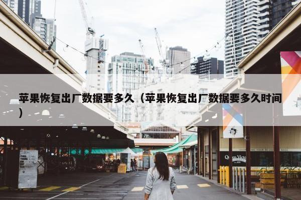 苹果恢复出厂数据要多久（苹果恢复出厂数据要多久时间）