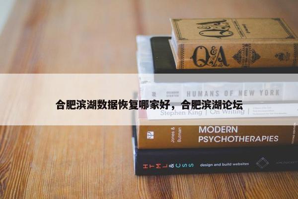 合肥滨湖数据恢复哪家好，合肥滨湖论坛