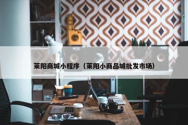 莱阳商城小程序（莱阳小商品城批发市场）