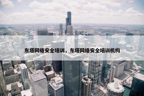 东塔网络安全培训，东塔网络安全培训机构