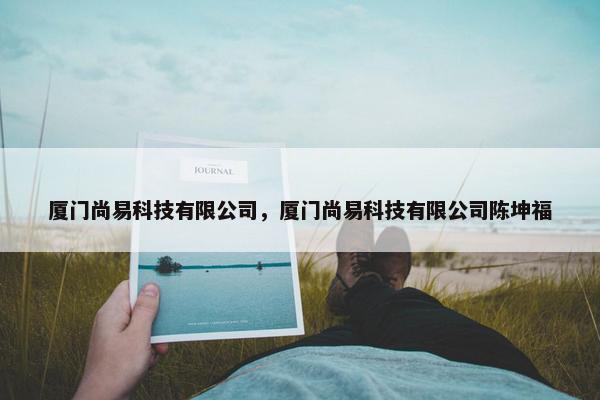 厦门尚易科技有限公司，厦门尚易科技有限公司陈坤福