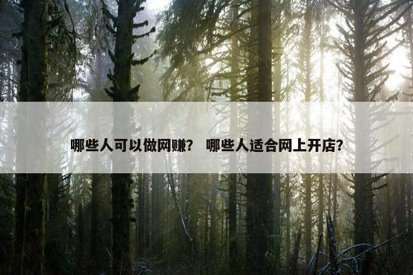 哪些人可以做网赚？ 哪些人适合网上开店？