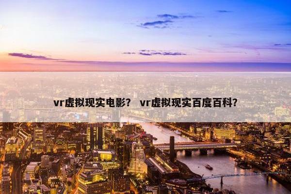 vr虚拟现实电影？ vr虚拟现实百度百科？