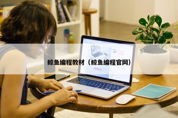 鲸鱼编程教材（鲸鱼编程官网）