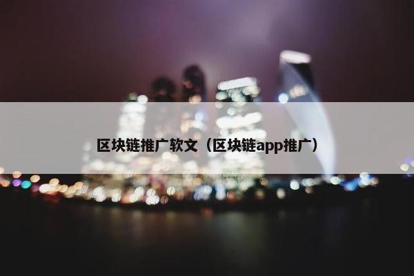 区块链推广软文（区块链app推广）