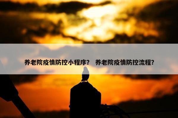 养老院疫情防控小程序？ 养老院疫情防控流程？