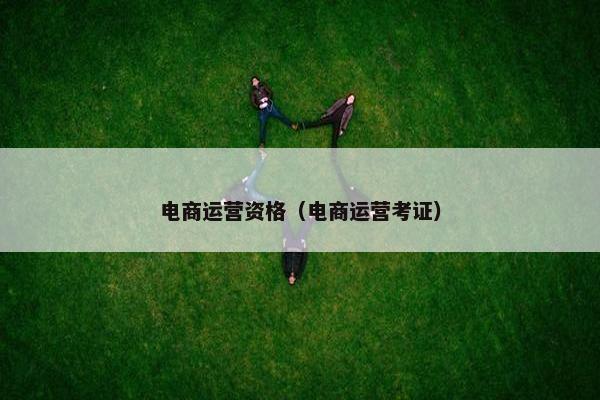电商运营资格（电商运营考证）