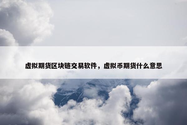 虚拟期货区块链交易软件，虚拟币期货什么意思