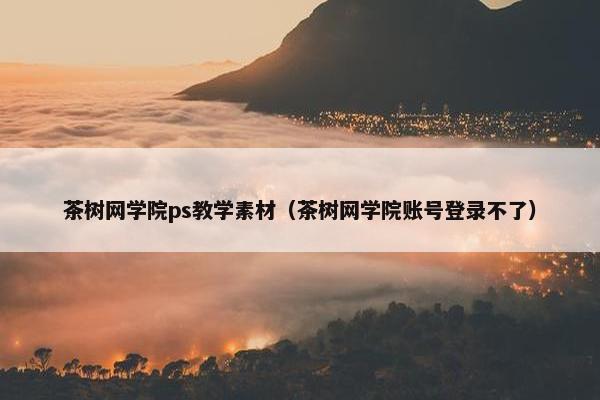 茶树网学院ps教学素材（茶树网学院账号登录不了）