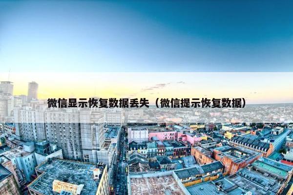 微信显示恢复数据丢失（微信提示恢复数据）
