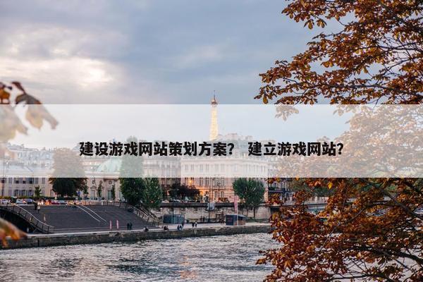 建设游戏网站策划方案？ 建立游戏网站？