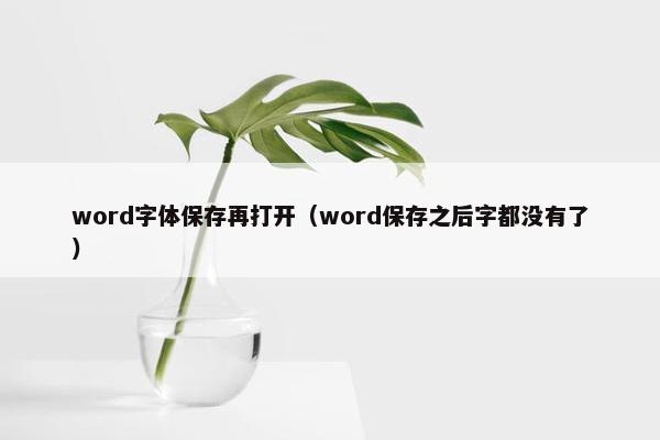 word字体保存再打开（word保存之后字都没有了）