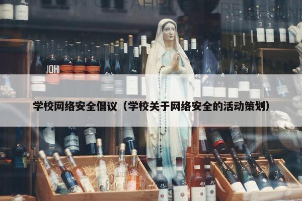 学校网络安全倡议（学校关于网络安全的活动策划）