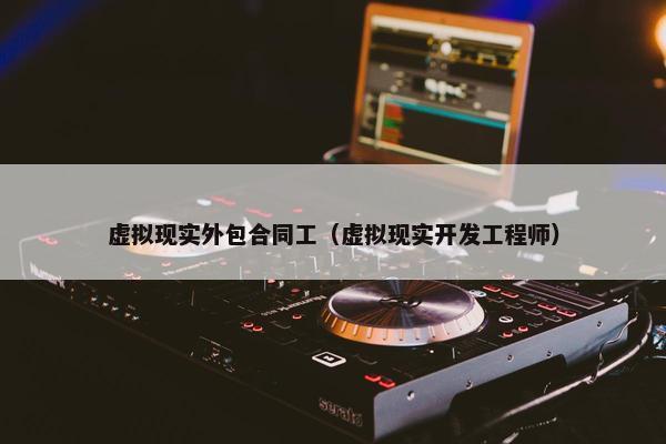 虚拟现实外包合同工（虚拟现实开发工程师）
