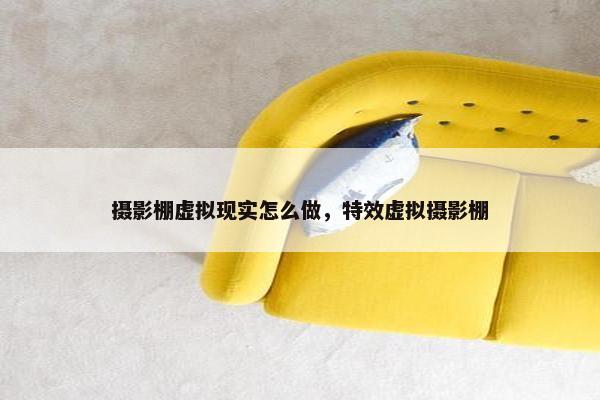 摄影棚虚拟现实怎么做，特效虚拟摄影棚