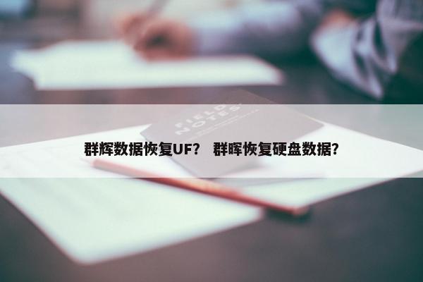 群辉数据恢复UF？ 群晖恢复硬盘数据？