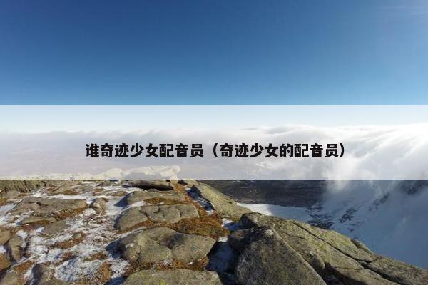 谁奇迹少女配音员（奇迹少女的配音员）
