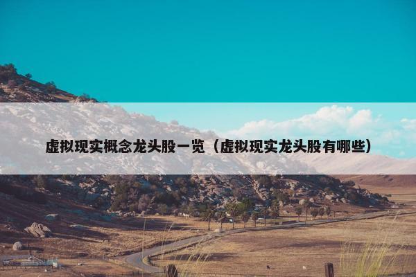 虚拟现实概念龙头股一览（虚拟现实龙头股有哪些）