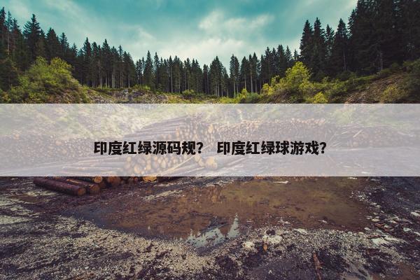 印度红绿源码规？ 印度红绿球游戏？
