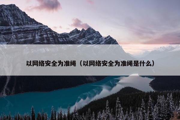 以网络安全为准绳（以网络安全为准绳是什么）