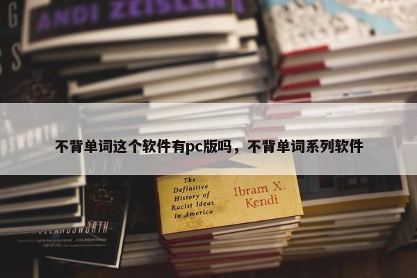 不背单词这个软件有pc版吗，不背单词系列软件