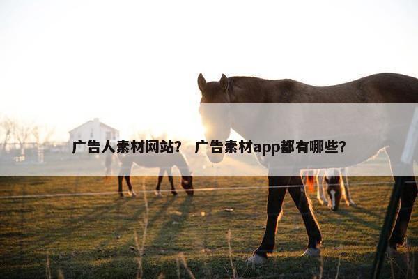 广告人素材网站？ 广告素材app都有哪些？