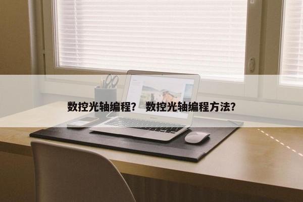 数控光轴编程？ 数控光轴编程方法？