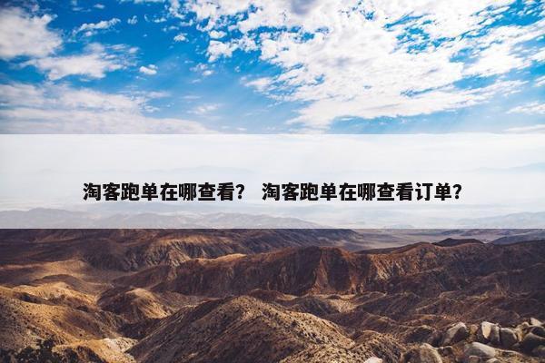 淘客跑单在哪查看？ 淘客跑单在哪查看订单？