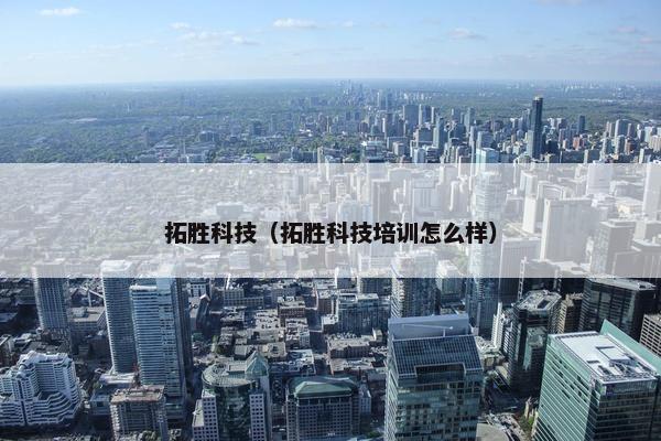 拓胜科技（拓胜科技培训怎么样）