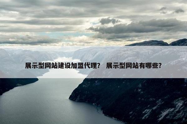 展示型网站建设加盟代理？ 展示型网站有哪些？