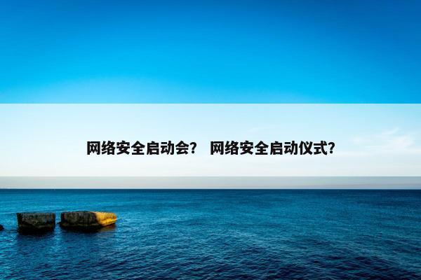 网络安全启动会？ 网络安全启动仪式？