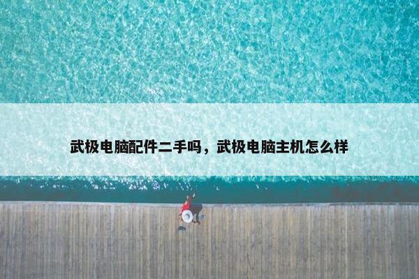 武极电脑配件二手吗，武极电脑主机怎么样