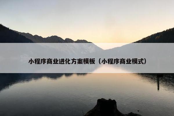 小程序商业进化方案模板（小程序商业模式）