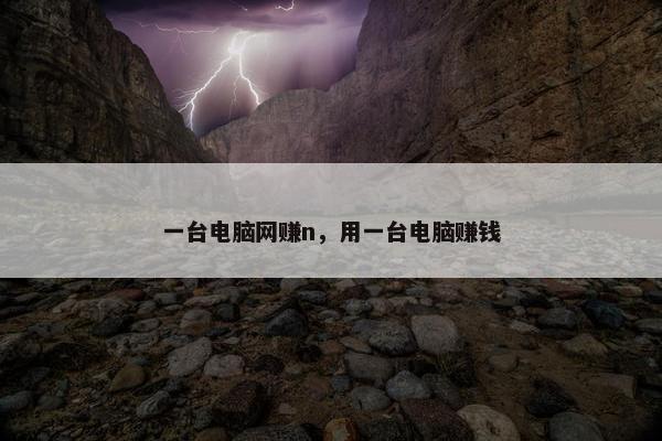 一台电脑网赚n，用一台电脑赚钱