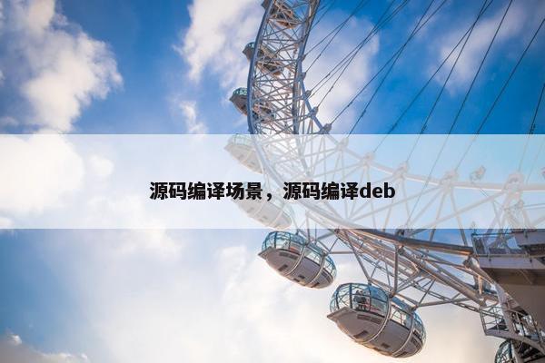 源码编译场景，源码编译deb