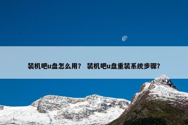 装机吧u盘怎么用？ 装机吧u盘重装系统步骤？