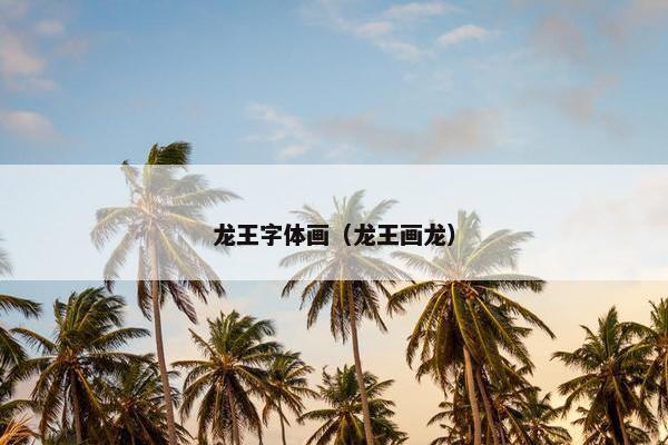 龙王字体画（龙王画龙）