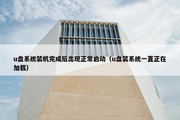 u盘系统装机完成后出现正常启动（u盘装系统一直正在加载）