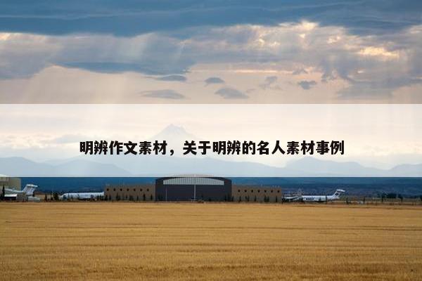 明辨作文素材，关于明辨的名人素材事例