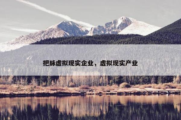 把脉虚拟现实企业，虚拟现实产业