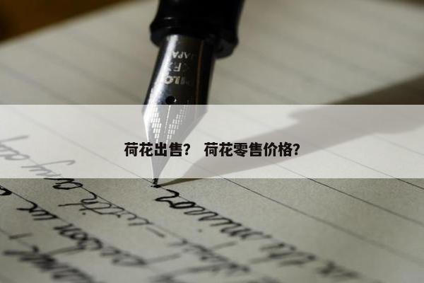 荷花出售？ 荷花零售价格？