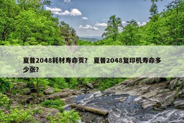 夏普2048耗材寿命页？ 夏普2048复印机寿命多少张？