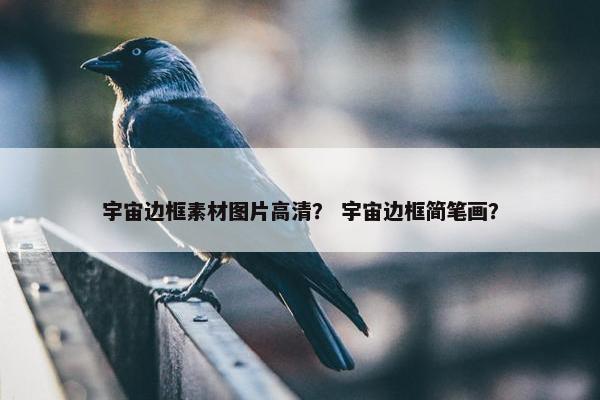 宇宙边框素材图片高清？ 宇宙边框简笔画？