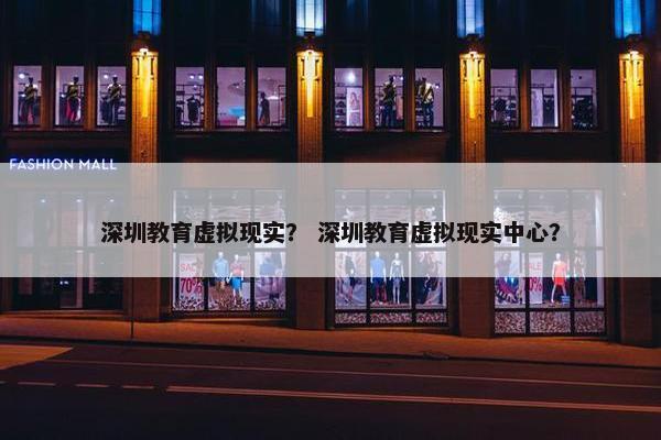 深圳教育虚拟现实？ 深圳教育虚拟现实中心？