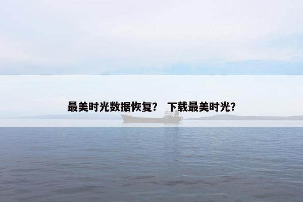 最美时光数据恢复？ 下载最美时光？